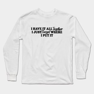 I Have It All Together I Just Forgot Where I Put It Long Sleeve T-Shirt